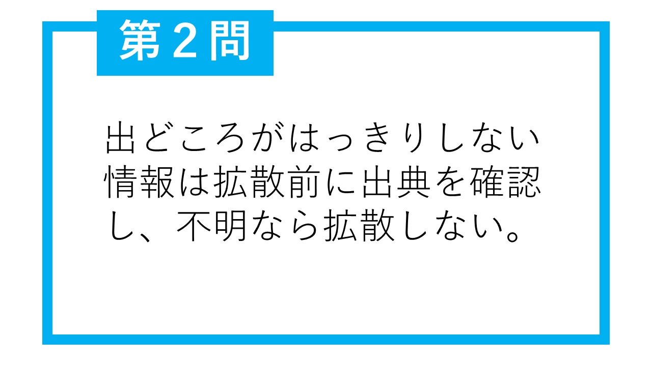 第2問 出どころがはっきりしない情報は拡散前に出典を確認し、不明なら拡散しない。○か×か。
