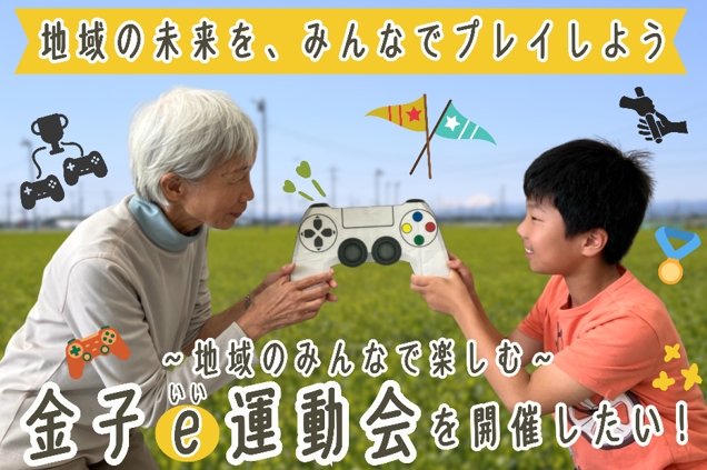 地域の未来を、みんなでプレイしよう。地域のみんなで楽しむ 金子e運動会を開催したい!
