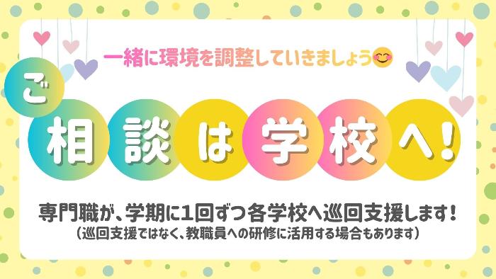ご相談は学校へ!専門職が、学期に1回ずつ各学校へ巡回支援します!(巡回支援ではなく、教職員の研修に活用する場合もあります)