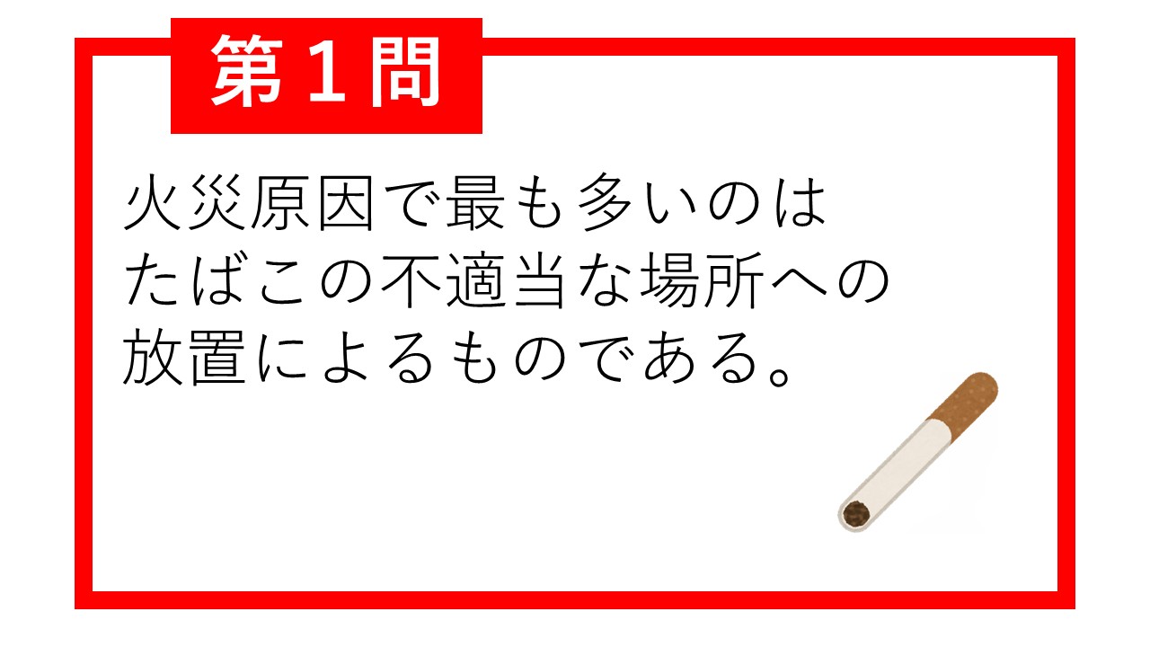 第1問 火災原因で最も多いのはたばこの不適当な場所への放置によるものである。