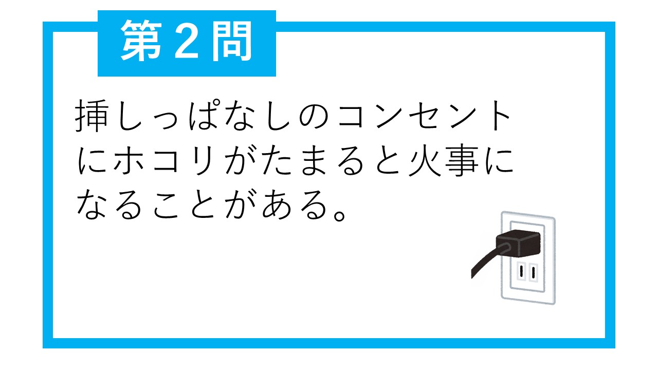 第2問 挿しっぱなしのコンセントにホコリがたまると火事になることがある。